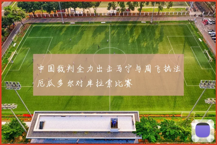 中国裁判全力出击马宁与周飞执法厄瓜多尔对库拉索比赛