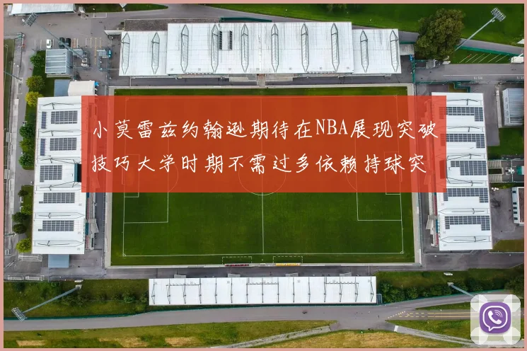 小莫雷兹约翰逊期待在NBA展现突破技巧大学时期不需过多依赖持球突破
