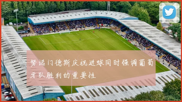 努诺门德斯庆祝进球同时强调葡萄牙队胜利的重要性
