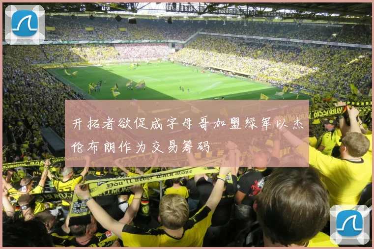 开拓者欲促成字母哥加盟绿军以杰伦布朗作为交易筹码