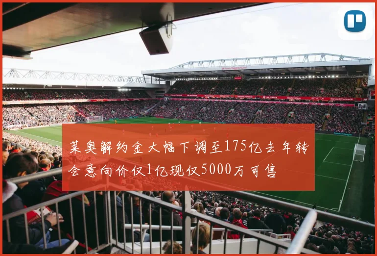 莱奥解约金大幅下调至175亿去年转会意向价仅1亿现仅5000万可售