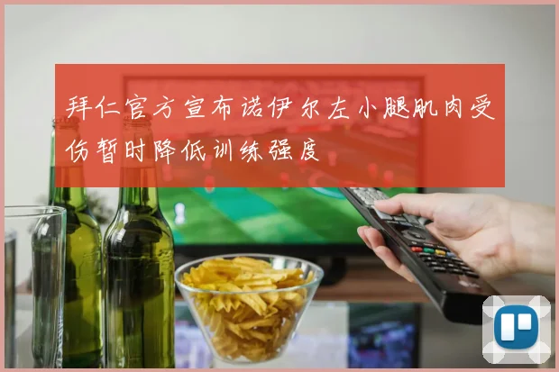 拜仁官方宣布诺伊尔左小腿肌肉受伤暂时降低训练强度