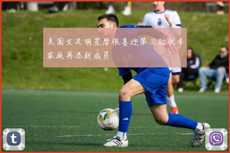 美国女足明星摩根喜迎第三胎秋季家庭再添新成员
