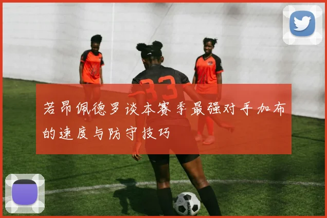 若昂佩德罗谈本赛季最强对手加布的速度与防守技巧