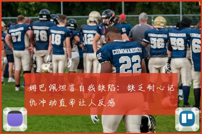 姆巴佩坦言自我缺陷：缺乏耐心记仇冲动直率让人反感